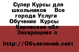 Супер-Курсы для школьников  - Все города Услуги » Обучение. Курсы   . Кировская обл.,Захарищево п.